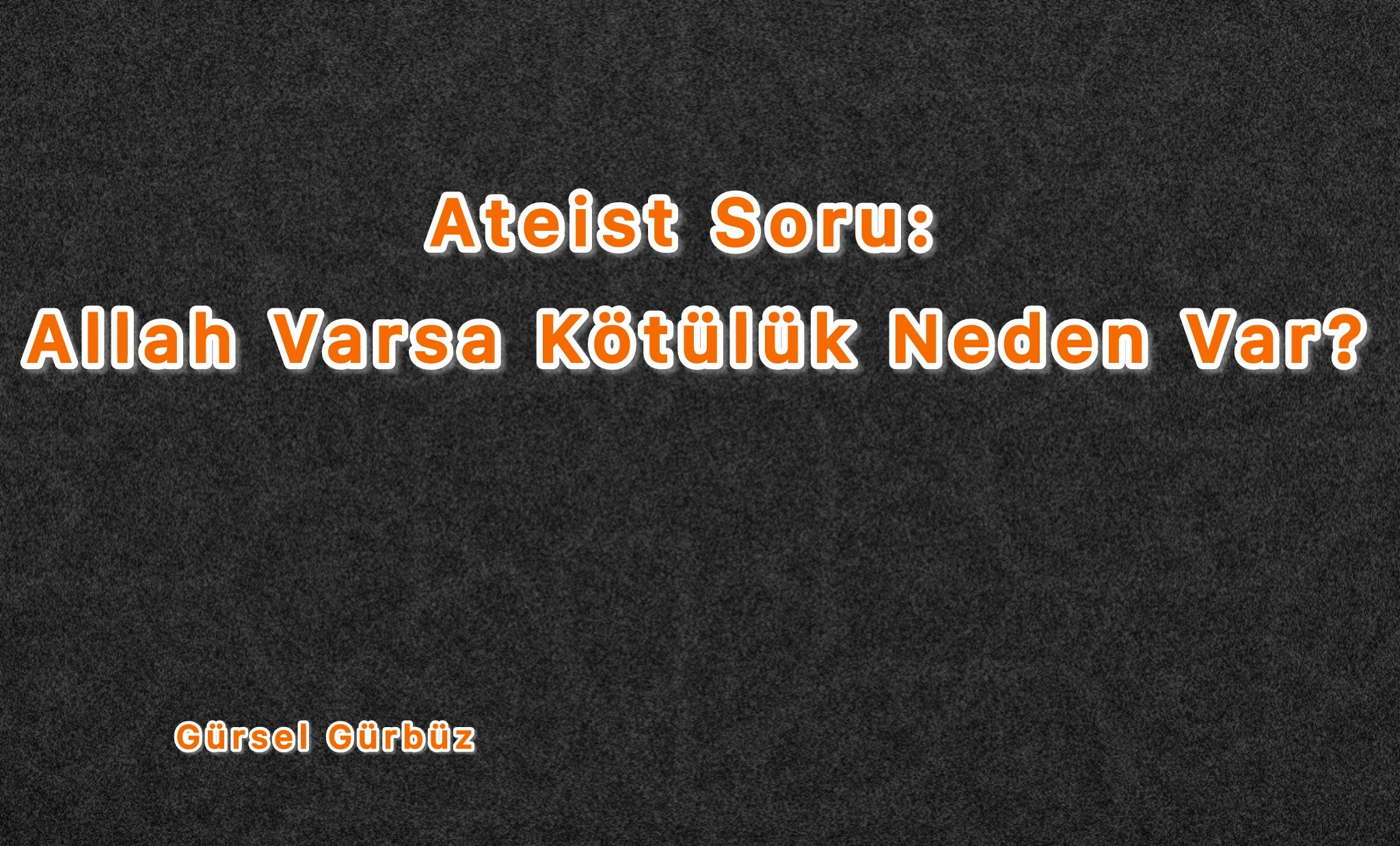 Ateist Soru: Allah Varsa Neden Kötülük Var?