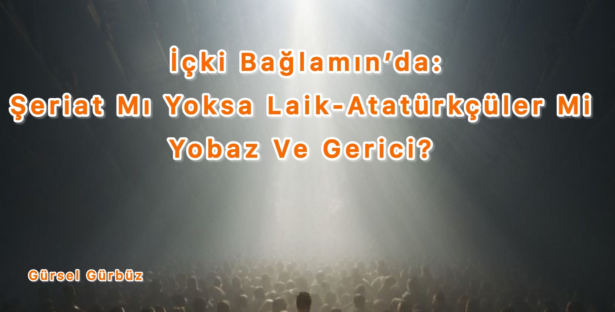 İçki Bağlamın’da: Şeriat Mı Yoksa Laik-Atatürkçüler Mi Yobaz Ve Gerici?