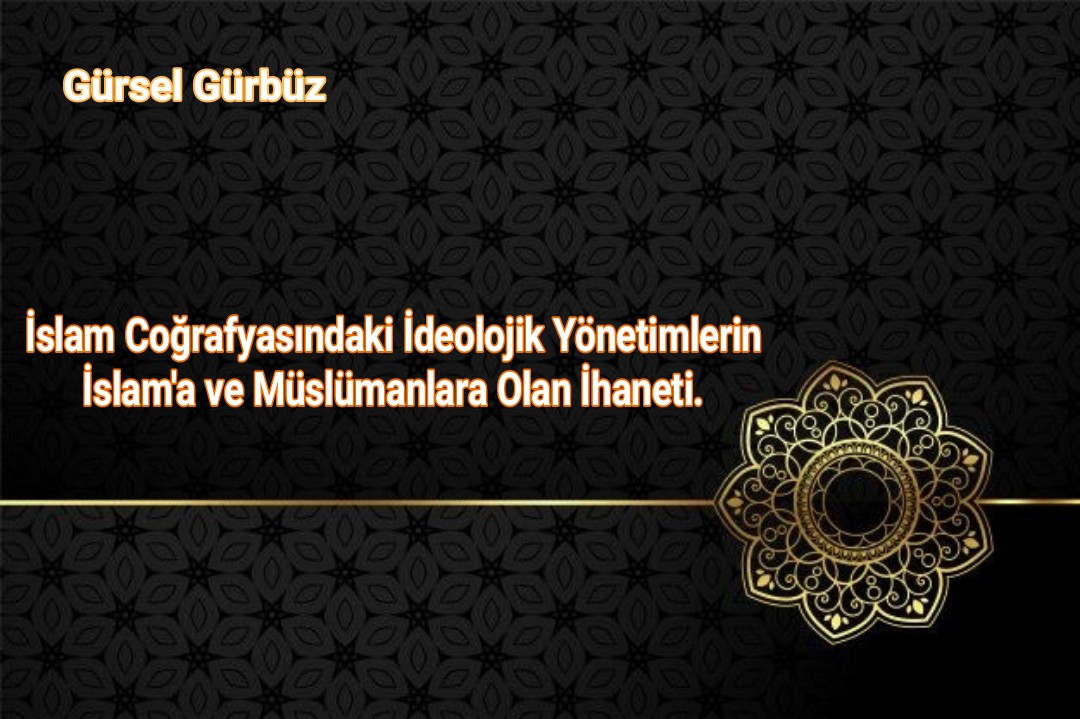 İslam Coğrafyasındaki İdeolojik Yönetimlerin İslam'a ve Müslümanlara Olan İhaneti