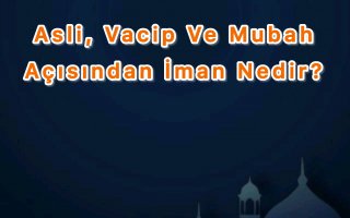 Ders: Asli, Vacip ve Mubah Açısından İman Nedir?
