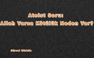 Ateist Soru: Allah Varsa Neden Kötülük Var?