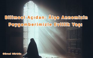 Bilimsel Açıdan: Âişe Annemizin Peygamberimizle Evlilik Yaşı