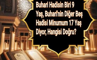 Buhari Hadisin Biri 9 Yaş, Buhari'nin Diğer Beş Hadisi Minumum 17 Yaş Diyor, Hangisi Doğru?