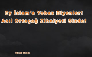  Ey İslam’a Yobaz Diyenler! Asıl Ortaçağ Zihniyeti Sizde!