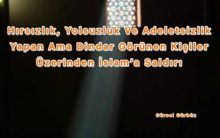 Hırsızlık, Yolsuzluk Ve Adeletsizlik Yapan Ama Dindar Görünen Kişiler Üzerinden İslam’a Saldırı