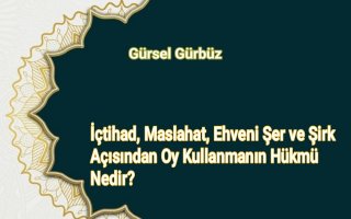  İçtihad, Maslahat, Ehveni Şer ve Şirk Açısından Oy Kullanmanın Hükmü Nedir?