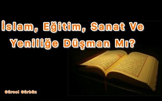 İslam: Eğitim, Sanat Ve Yeniliğe Düşman Mı? 