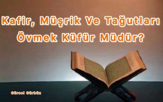 Kafir, Müşrik Ve Tağutları Övmek Küfür Müdür?