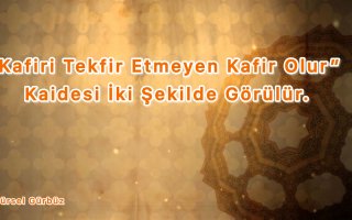 ''Kafiri Tekfir Etmeyen Kafir Olur'’ Kaidesi İki Şekilde Tatbik Edilir.