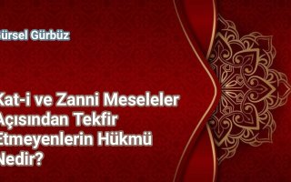 Kesin ve Zanni Meseleler Açısından Tekfir Etmeyenlerin Hükmü Nedir? 