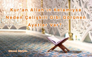 Kur’an Allah’ın Kelamıysa Neden Çelişkili Gibi Görünen Ayetler Var?