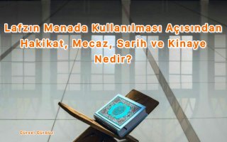 Lafzın Manada Kullanılması Açısından Hakikat, Mecaz, Sarih ve Kinaye Nedir?