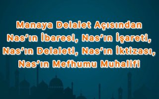 Manaya Delalet Açısından Nas’ın İbaresi, Nas’ın İşareti, Nas’ın Delaleti, Nas’ın İktizası, Nas’ın Mefhumu Muhalifi 