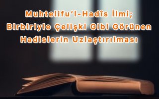 Muhtelifu’l-Hadîs İlmi: Birbiriyle Çelişki Gibi Görünen Hadislerin Uzlaştırılması