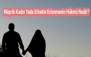 Müşrik Kadın Yada Erkekle Evlenmenin Hükmü Nedir?