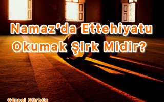 Namaz’da Ettehiyatu Okumak Şirk Midir?
