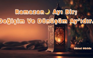 Ramazan Ayı Bir Değişim Ve Dönüşüm Ayıdır.
