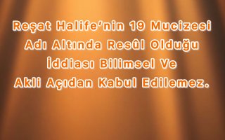 Reşat Halife’nin 19 Mucizesi Altında Resûl Olduğu İddiası Bilimsel Ve Akli Açıdan Kabul Edilemez.
