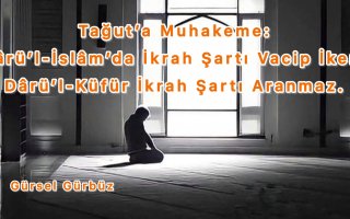 Tağut’a Muhakeme: Dârü’l-İslâm’da İkrah Şartı Vacip İken, Dârü’l-Küfür İkrah Şartı Aranmaz.