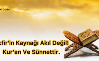 Tekfirin Kaynağı Akıl, Mantık, Zan, Psikolojik Değil; Kur’an ve Sünnettir.