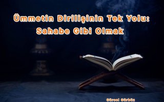 Ümmetin Dirilişinin Tek Yolu: Sahabe Gibi Olmak.