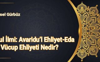 Usul İlmi: Avaridu’l Ehliyet-Eda Ve Vücup Ehliyeti Nedir?