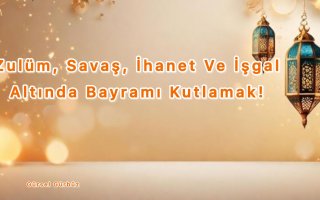 Zülüm, Savaş, İhanet Ve İşgal Altında Bayramı Kutlamak!