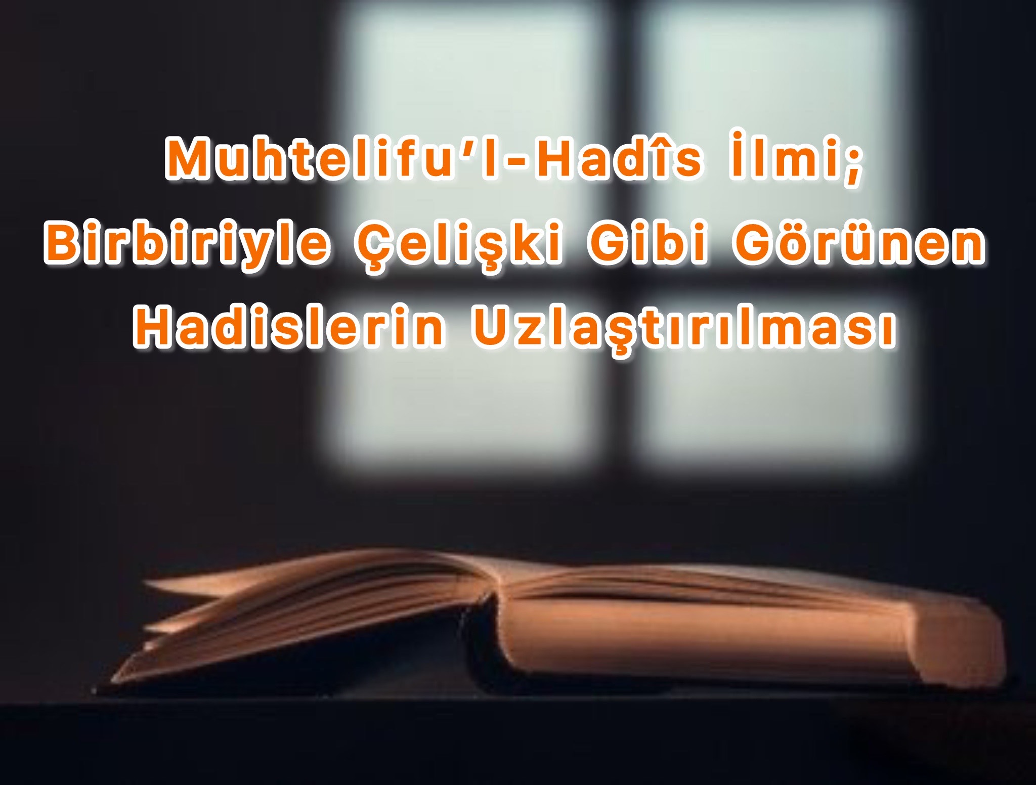 Muhtelifu’l-Hadîs İlmi: Birbiriyle Çelişki Gibi Görünen Hadislerin Uzlaştırılması