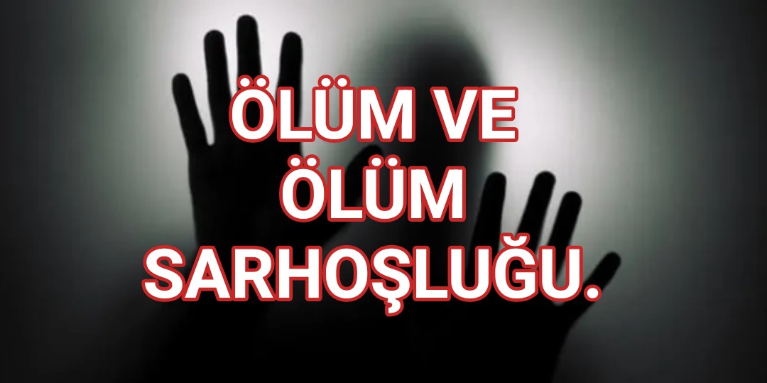 Ölüm ve Ölüm Sarhoşluğu.