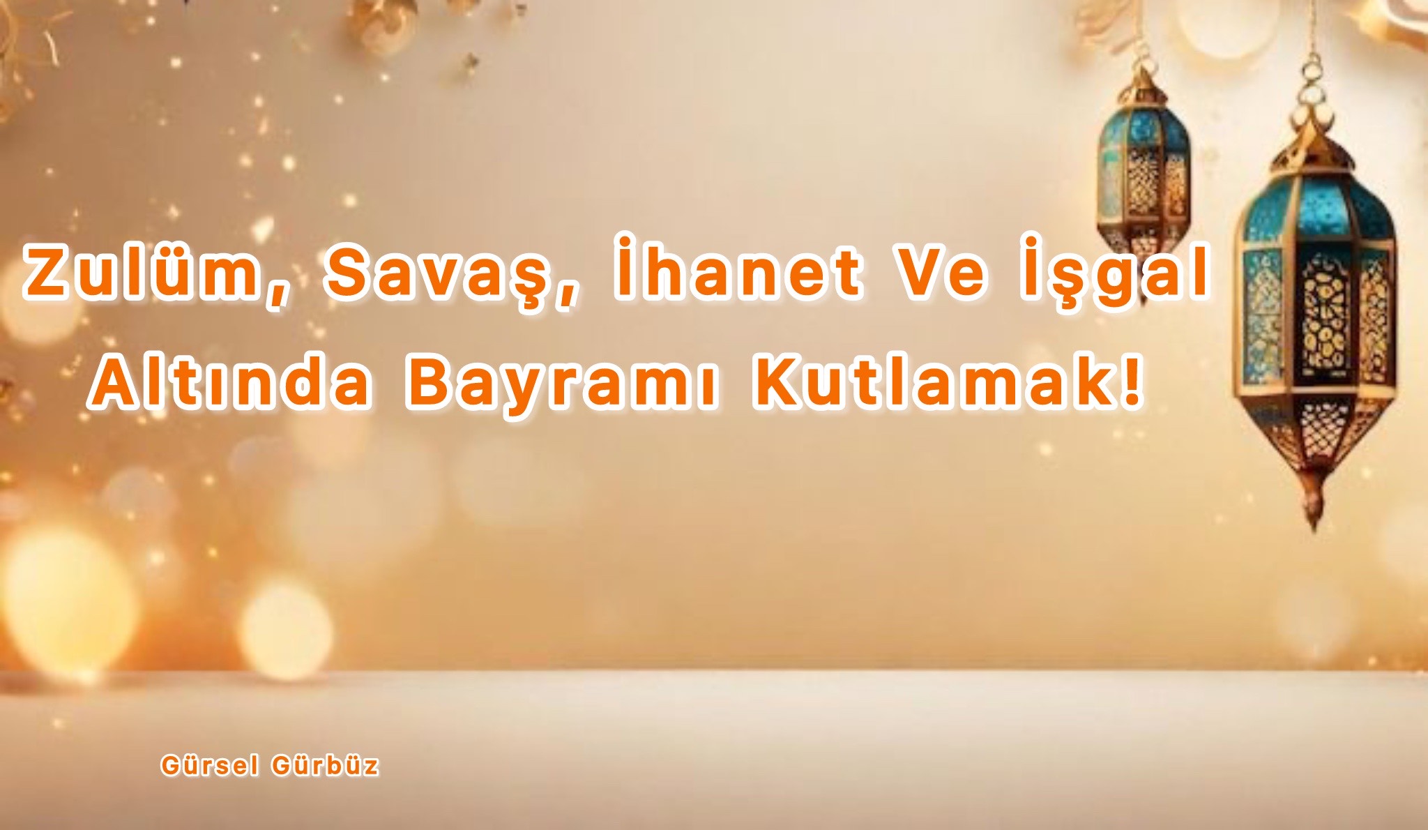 Zülüm, Savaş, İhanet Ve İşgal Altında Bayramı Kutlamak!
